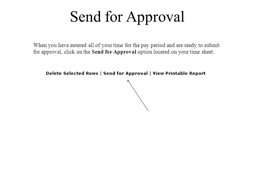Send for Approval When you have entered all of your time for the pay period and are ready to submit for approval, click on the Send for Approval option located on your time sheet.