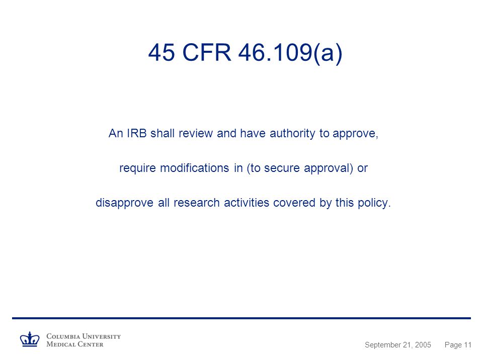 September 21, 2005Page CFR (a) An IRB shall review and have authority to approve, require modifications in (to secure approval) or disapprove all research activities covered by this policy.