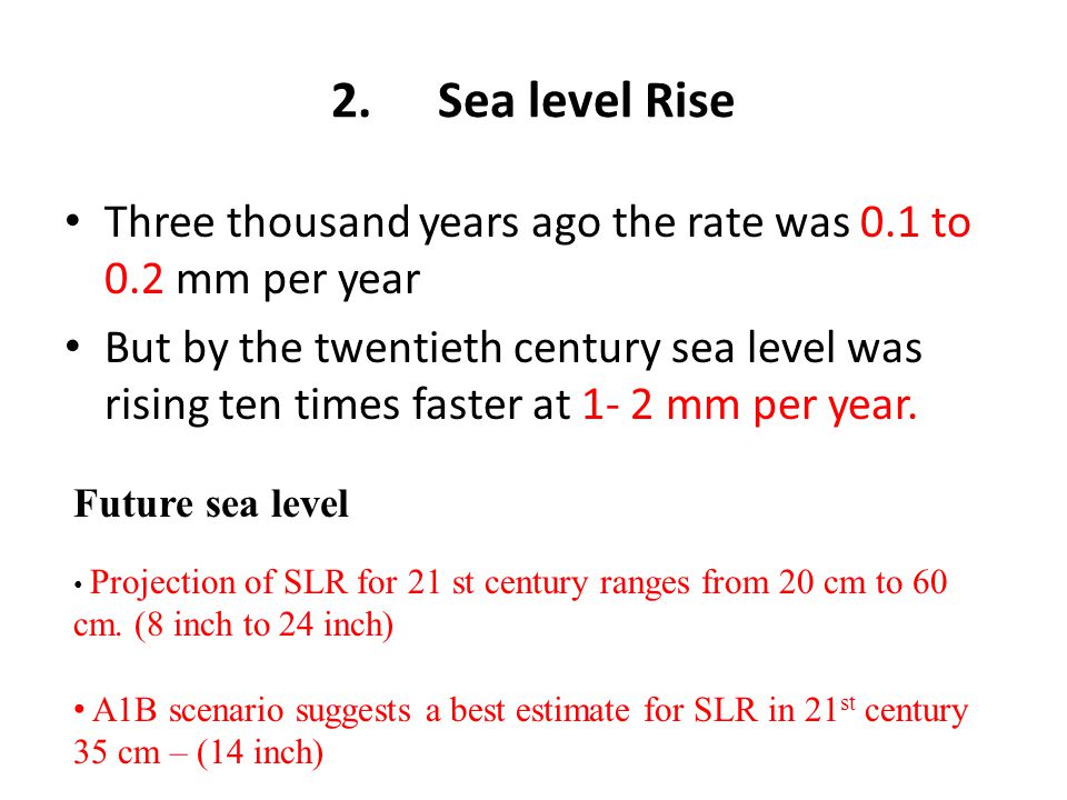 2.Sea level Rise Three thousand years ago the rate was 0.1 to 0.2 mm per year But by the twentieth century sea level was rising ten times faster at 1- 2 mm per year.