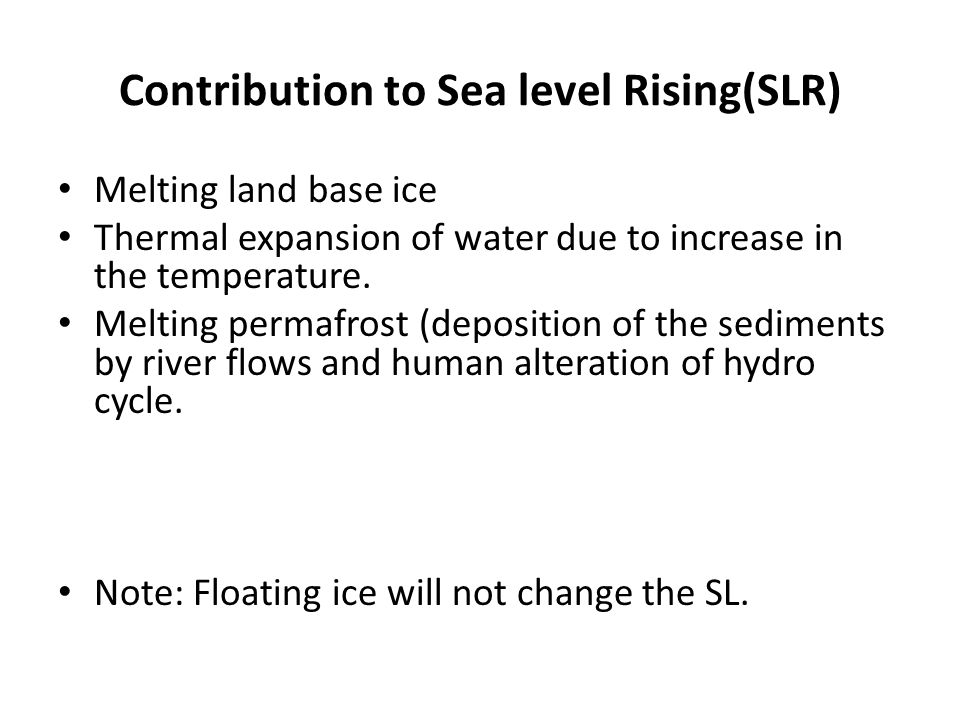 Contribution to Sea level Rising(SLR) Melting land base ice Thermal expansion of water due to increase in the temperature.