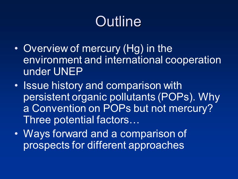 Outline Overview of mercury (Hg) in the environment and international cooperation under UNEP Issue history and comparison with persistent organic pollutants (POPs).