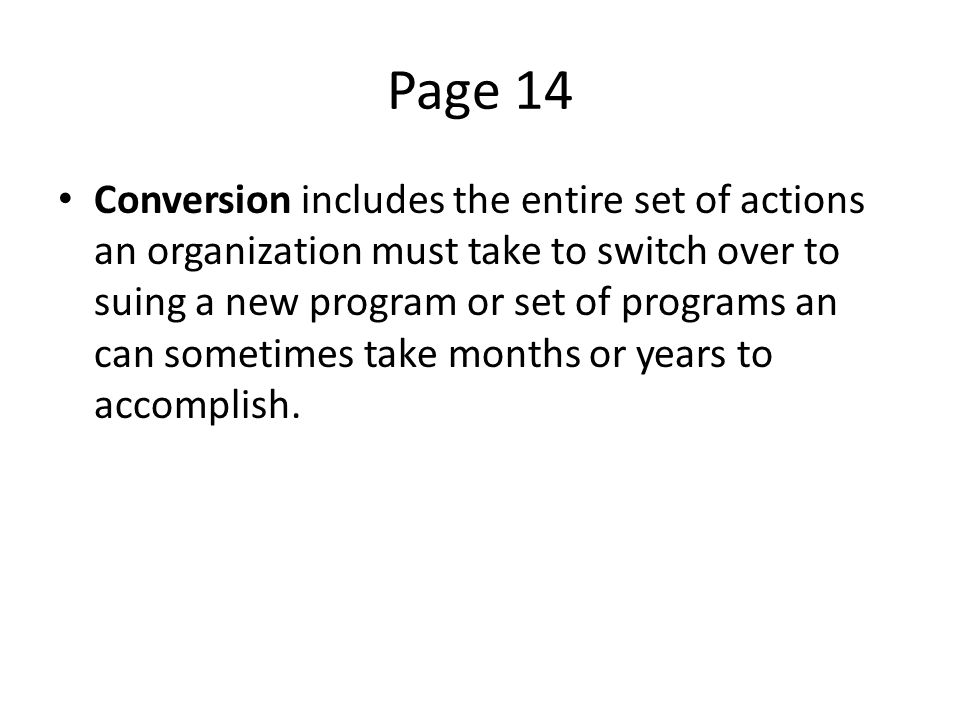 Page 14 Conversion includes the entire set of actions an organization must take to switch over to suing a new program or set of programs an can sometimes take months or years to accomplish.