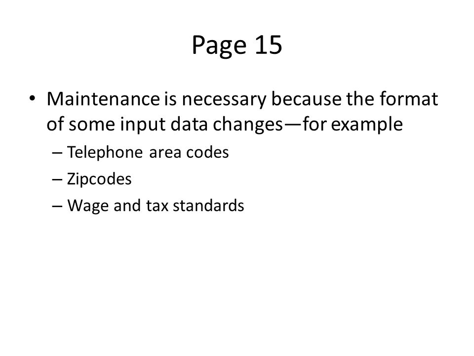 Page 15 Maintenance is necessary because the format of some input data changes—for example – Telephone area codes – Zipcodes – Wage and tax standards