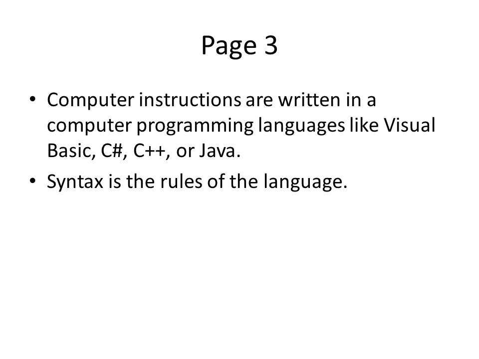 Page 3 Computer instructions are written in a computer programming languages like Visual Basic, C#, C++, or Java.