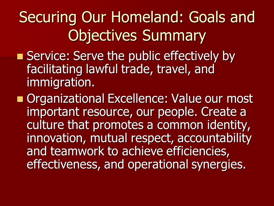 Securing Our Homeland: Goals and Objectives Summary Service: Serve the public effectively by facilitating lawful trade, travel, and immigration.