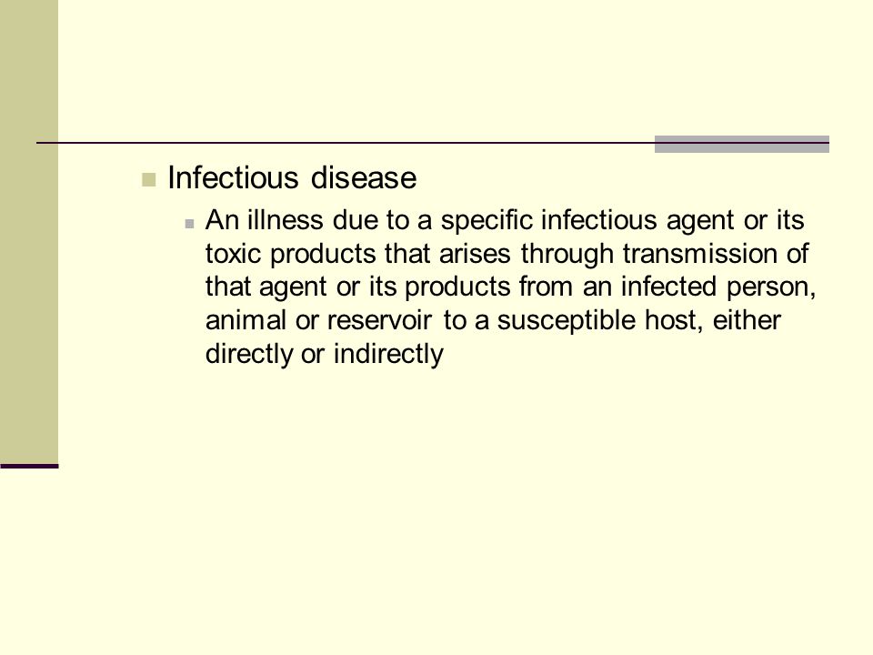 Infectious disease An illness due to a specific infectious agent or its toxic products that arises through transmission of that agent or its products from an infected person, animal or reservoir to a susceptible host, either directly or indirectly