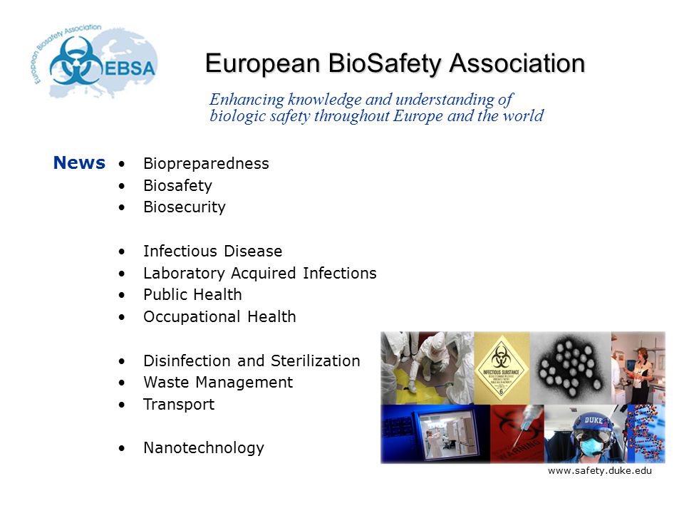 Biopreparedness Biosafety Biosecurity Infectious Disease Laboratory Acquired Infections Public Health Occupational Health Disinfection and Sterilization Waste Management Transport Nanotechnology Enhancing knowledge and understanding of biologic safety throughout Europe and the world News