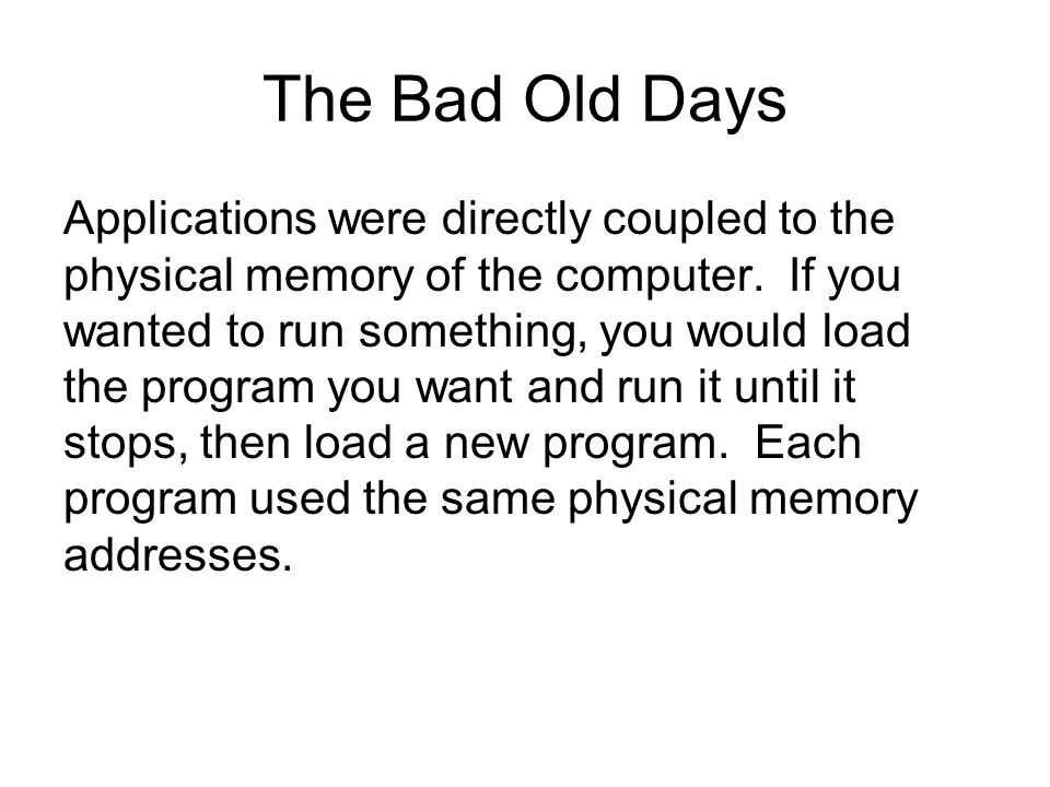 The Bad Old Days Applications were directly coupled to the physical memory of the computer.