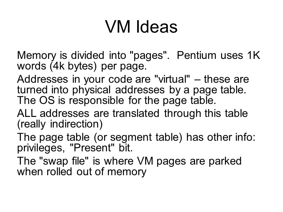 VM Ideas Memory is divided into pages . Pentium uses 1K words (4k bytes) per page.