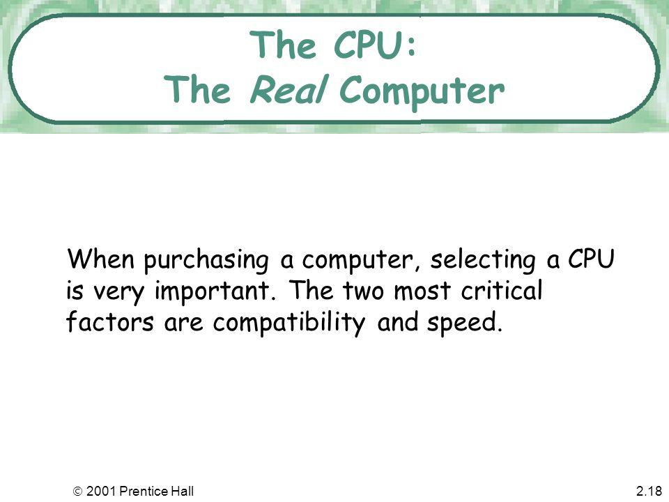  2001 Prentice Hall2.17 The Computer’s Core: The CPU and Memory The transformations are performed by the CPU - the central processing unit or processor.