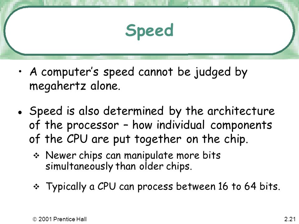  2001 Prentice Hall2.20 Speed The computer’s speed is measured by the speed of its internal clock - a device to synchronize the electric pulses.