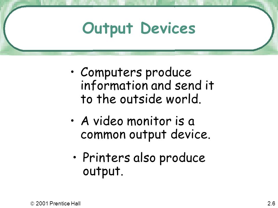  2001 Prentice Hall2.5 Input Devices Computers accept information from the outside world The keyboard is the most common input device Pointing devices like the mouse also receive input