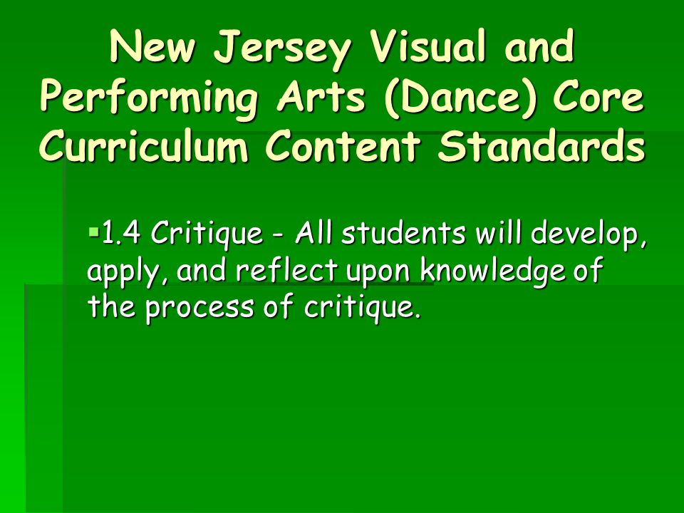 New Jersey Visual and Performing Arts (Dance) Core Curriculum Content Standards  1.4 Critique - All students will develop, apply, and reflect upon knowledge of the process of critique.