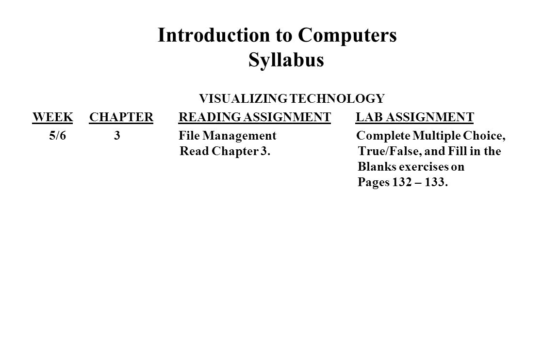 Introduction to Computers Syllabus VISUALIZING TECHNOLOGY WEEK CHAPTER READING ASSIGNMENT LAB ASSIGNMENT 5/6 3 File Management Complete Multiple Choice, Read Chapter 3.