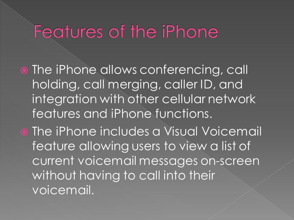  The iPhone allows conferencing, call holding, call merging, caller ID, and integration with other cellular network features and iPhone functions.