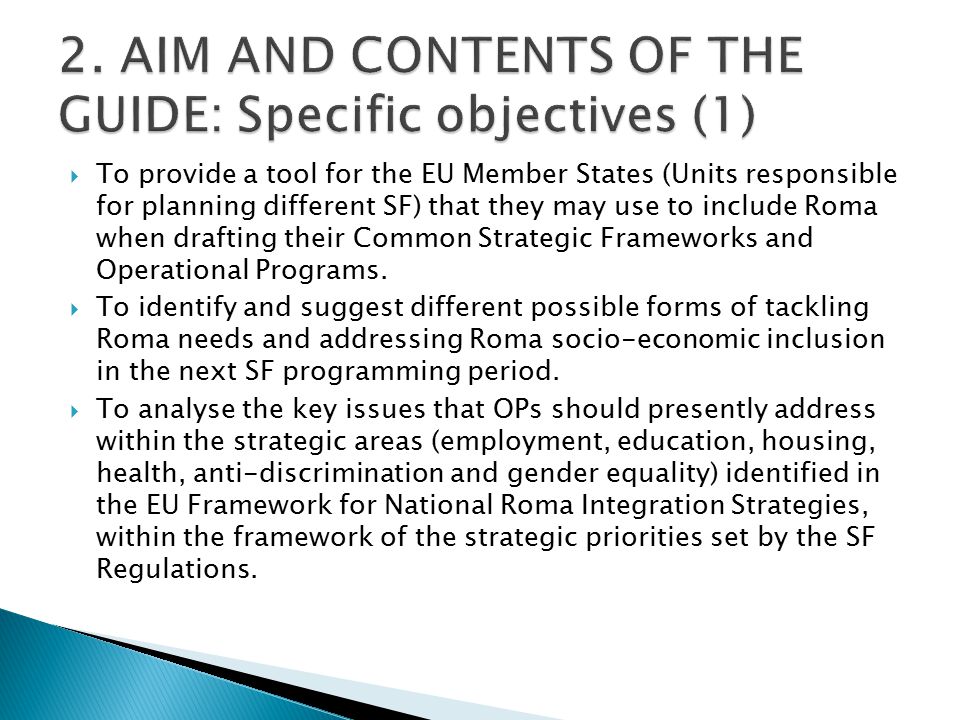  To provide a tool for the EU Member States (Units responsible for planning different SF) that they may use to include Roma when drafting their Common Strategic Frameworks and Operational Programs.