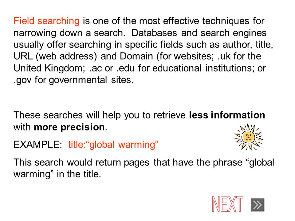 Field searching is one of the most effective techniques for narrowing down a search.