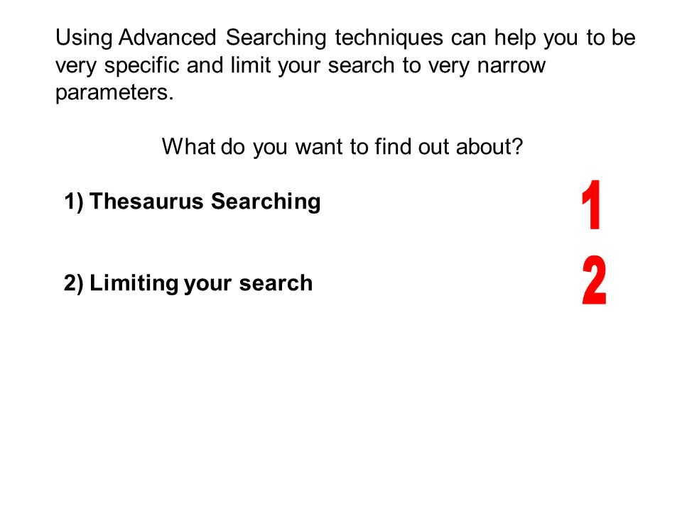 Using Advanced Searching techniques can help you to be very specific and limit your search to very narrow parameters.