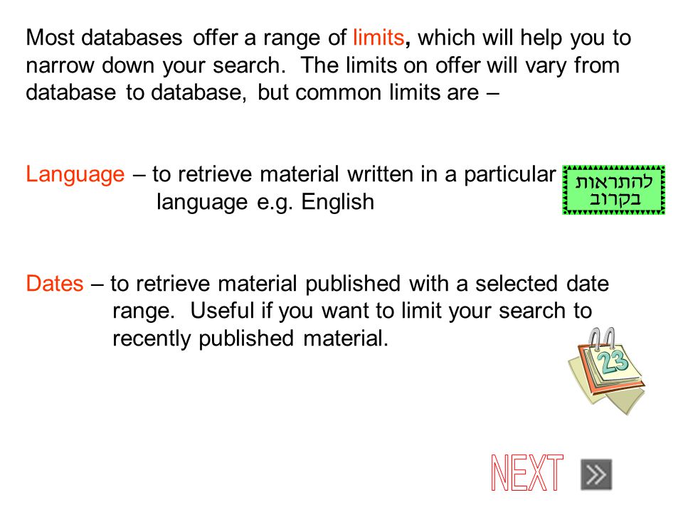 Most databases offer a range of limits, which will help you to narrow down your search.