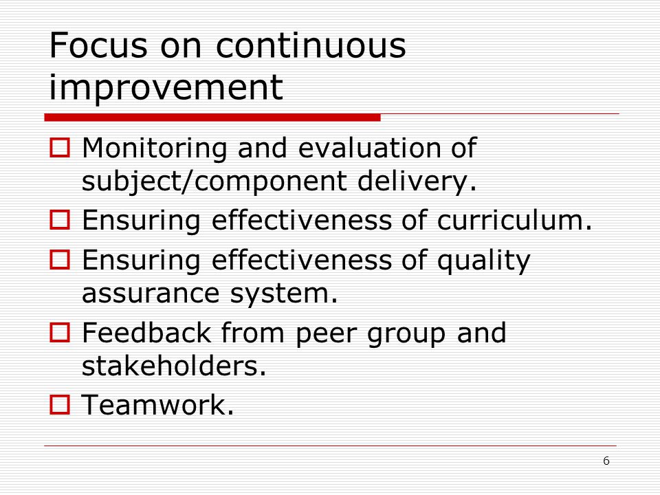 6 Focus on continuous improvement  Monitoring and evaluation of subject/component delivery.