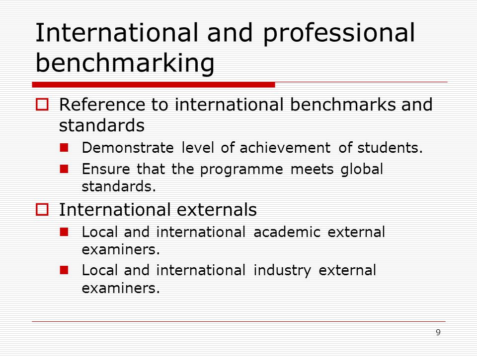 9 International and professional benchmarking  Reference to international benchmarks and standards Demonstrate level of achievement of students.