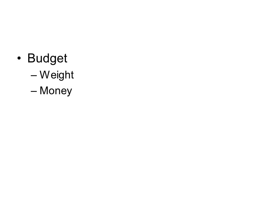 Budget –Weight –Money