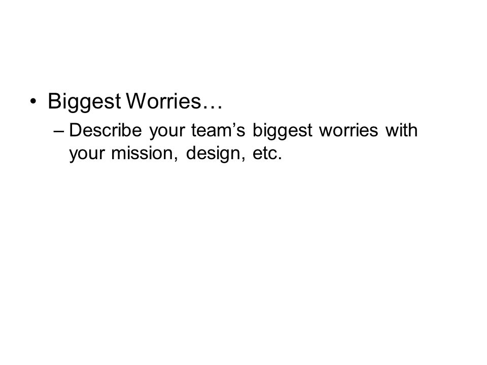 Biggest Worries… –Describe your team’s biggest worries with your mission, design, etc.