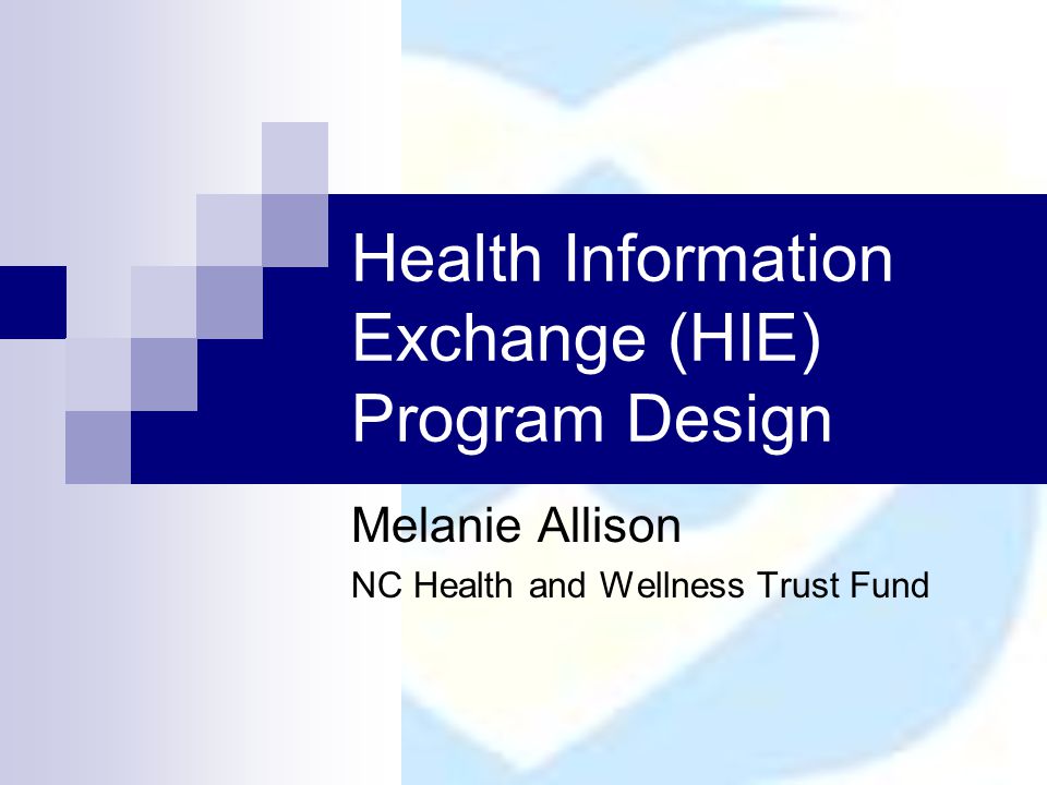 Health Information Exchange (HIE) Program Design Melanie Allison NC Health and Wellness Trust Fund