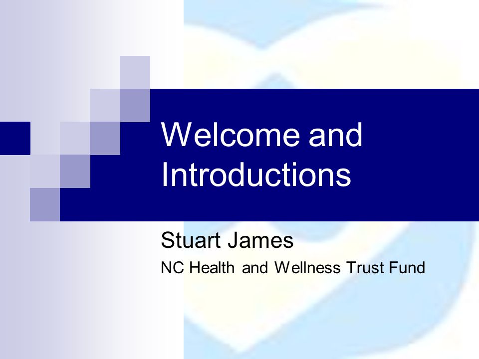 Welcome and Introductions Stuart James NC Health and Wellness Trust Fund