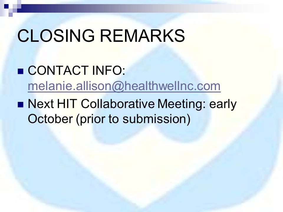 CLOSING REMARKS CONTACT INFO:  Next HIT Collaborative Meeting: early October (prior to submission)