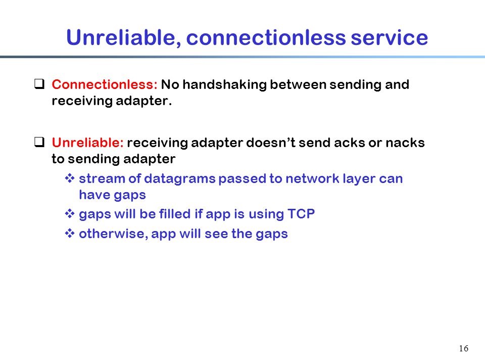 16 Unreliable, connectionless service  Connectionless: No handshaking between sending and receiving adapter.