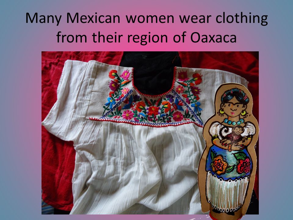 Many Mexican women wear clothing from their region of Oaxaca
