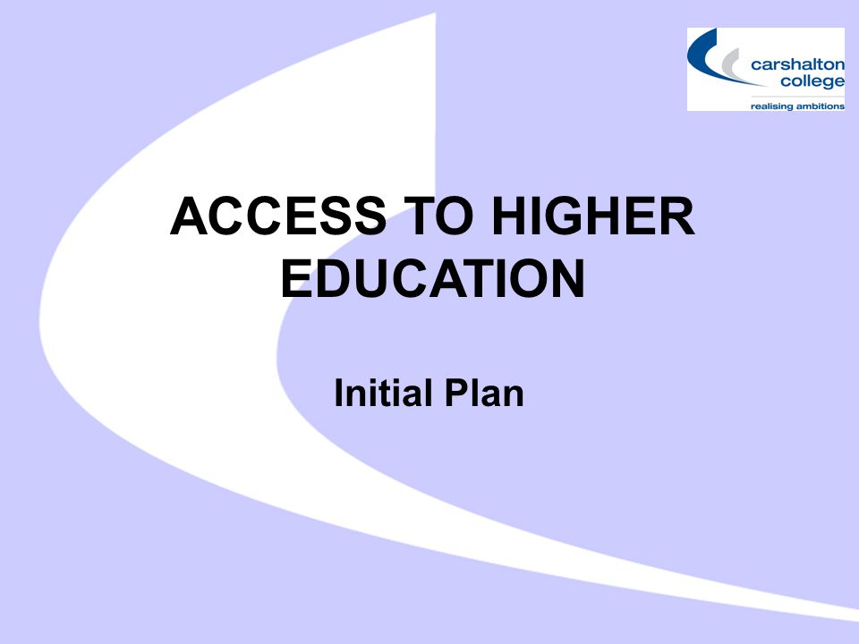 ACCESS TO HIGHER EDUCATION Initial Plan