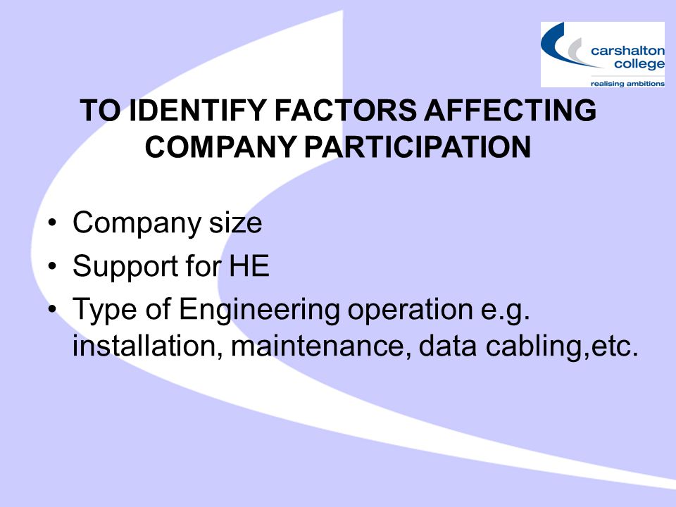 TO IDENTIFY FACTORS AFFECTING COMPANY PARTICIPATION Company size Support for HE Type of Engineering operation e.g.