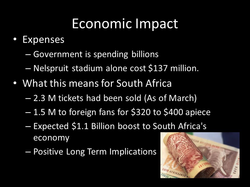 Economic Impact Expenses – Government is spending billions – Nelspruit stadium alone cost $137 million.