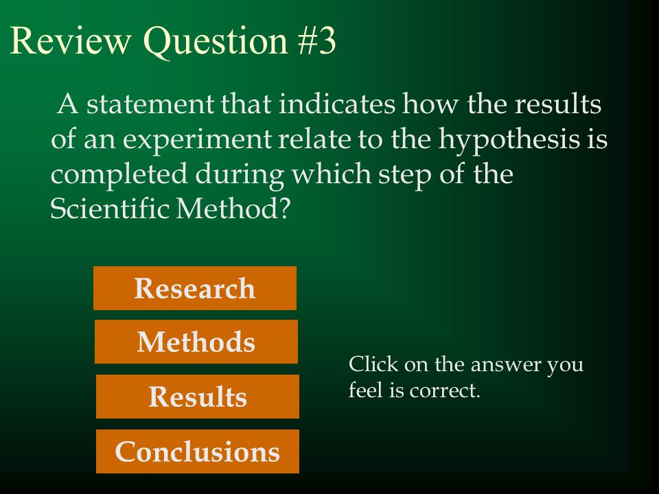 Review Question #3 A statement that indicates how the results of an experiment relate to the hypothesis is completed during which step of the Scientific Method.