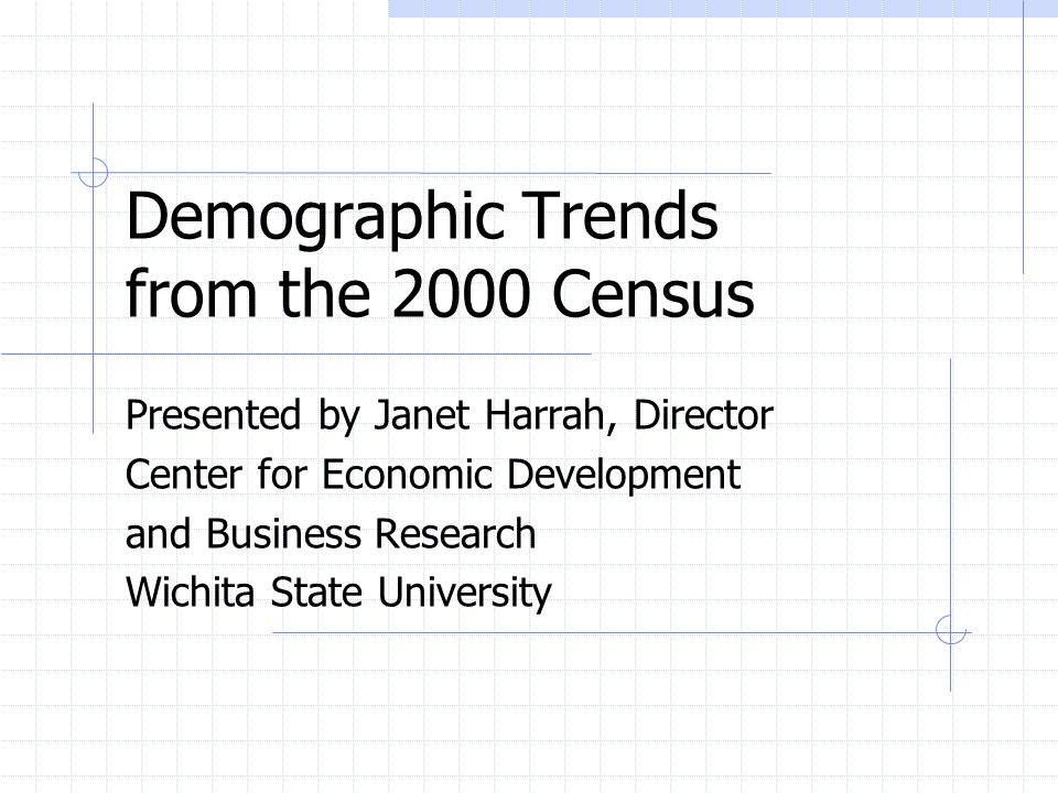 Demographic Trends from the 2000 Census Presented by Janet Harrah, Director Center for Economic Development and Business Research Wichita State University