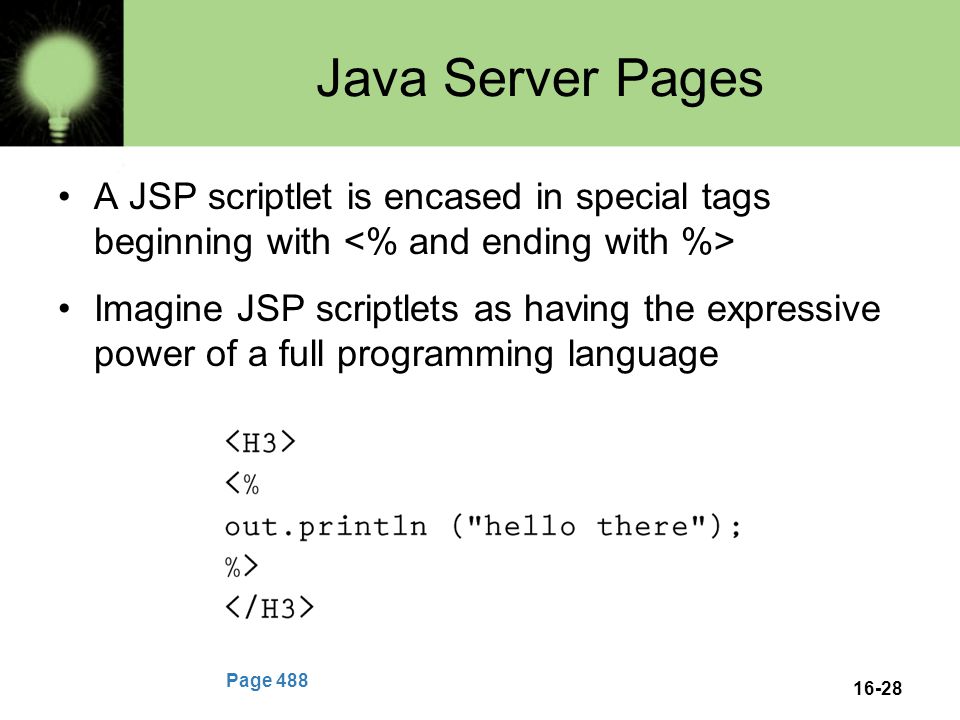 16-28 Java Server Pages A JSP scriptlet is encased in special tags beginning with Imagine JSP scriptlets as having the expressive power of a full programming language Page 488
