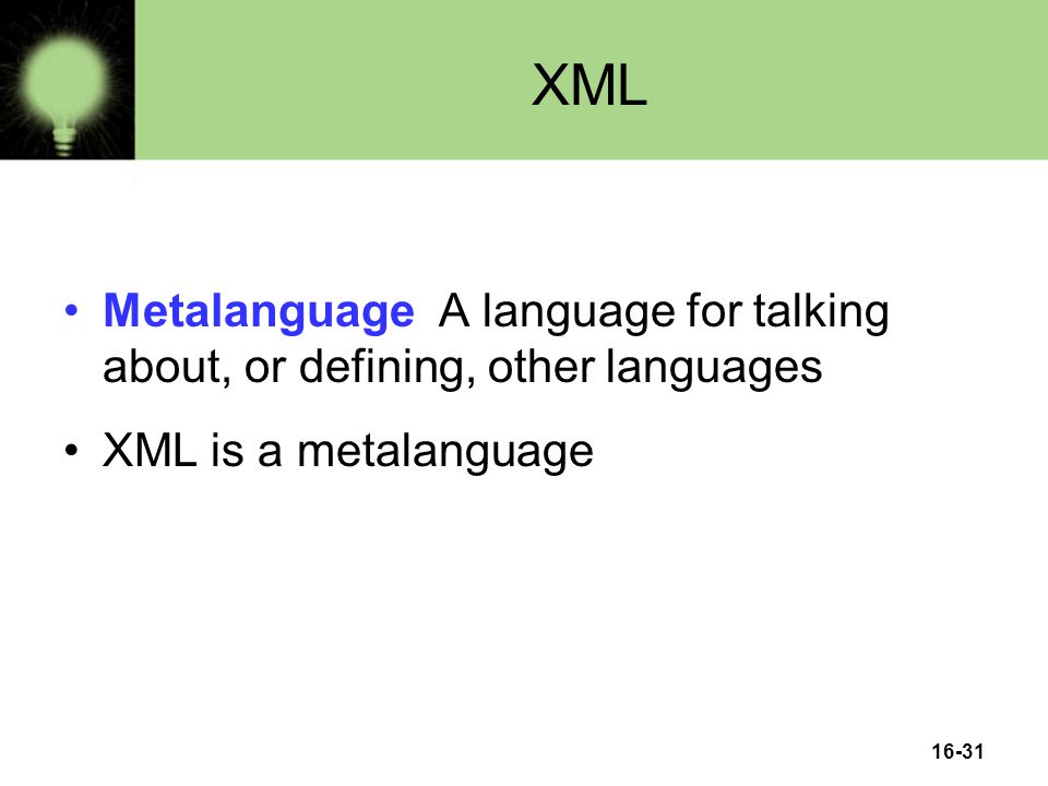16-31 XML Metalanguage A language for talking about, or defining, other languages XML is a metalanguage