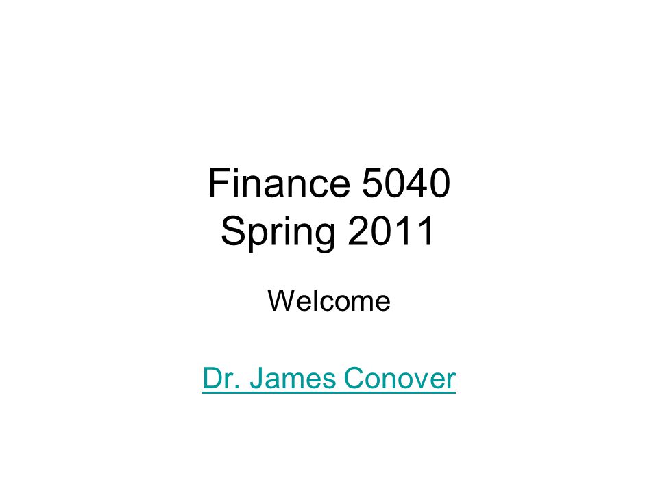 Finance 5040 Spring 2011 Welcome Dr. James Conover