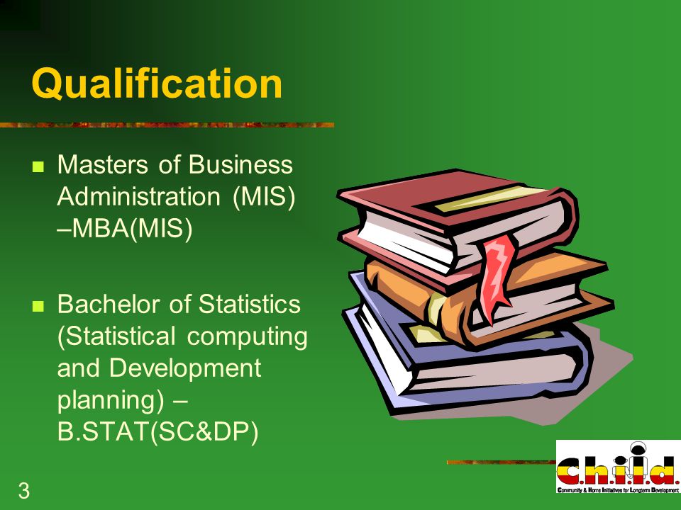 3 Qualification Masters of Business Administration (MIS) –MBA(MIS) Bachelor of Statistics (Statistical computing and Development planning) – B.STAT(SC&DP)