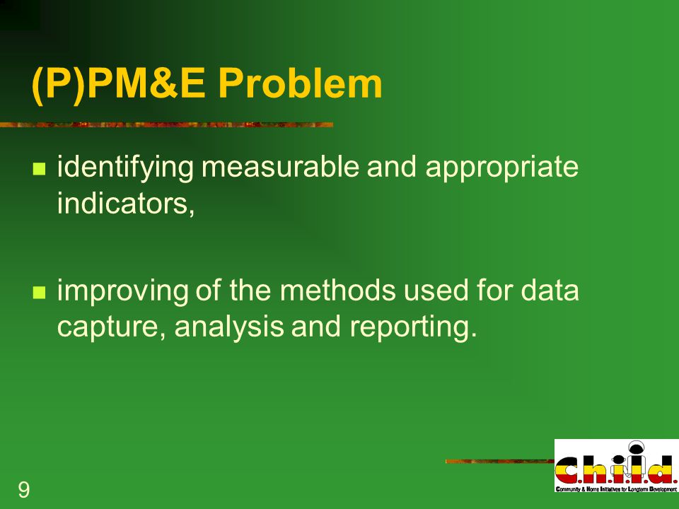 9 (P)PM&E Problem identifying measurable and appropriate indicators, improving of the methods used for data capture, analysis and reporting.