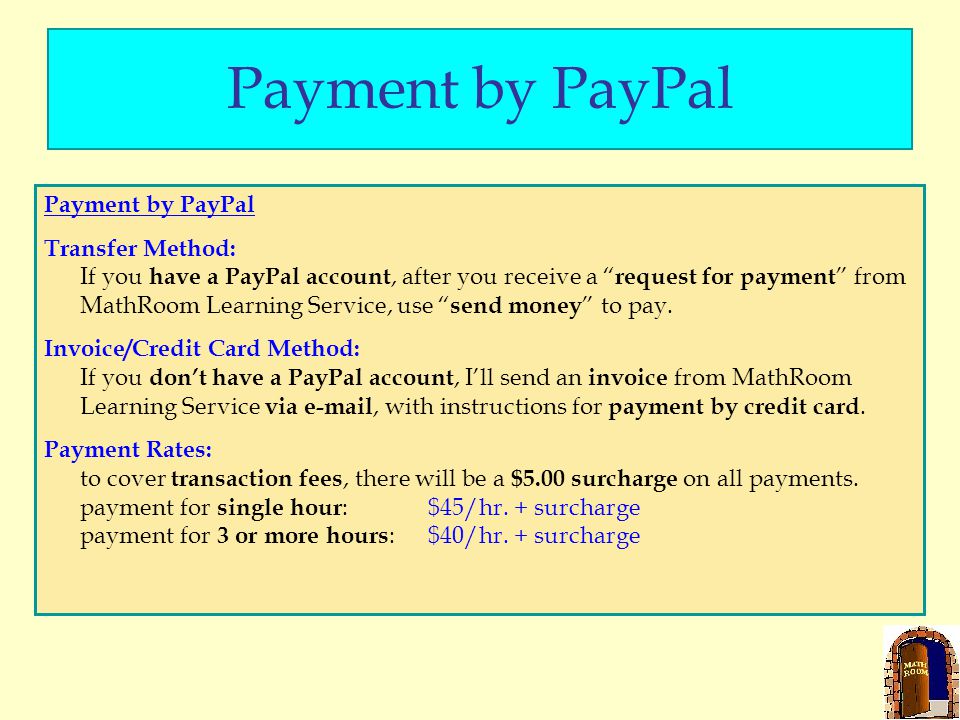 Payment by PayPal Transfer Method: If you have a PayPal account, after you receive a request for payment from MathRoom Learning Service, use send money to pay.