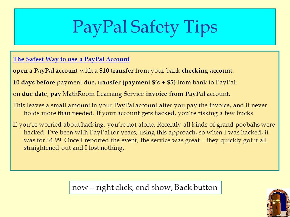 PayPal Safety Tips The Safest Way to use a PayPal Account open a PayPal account with a $10 transfer from your bank checking account.