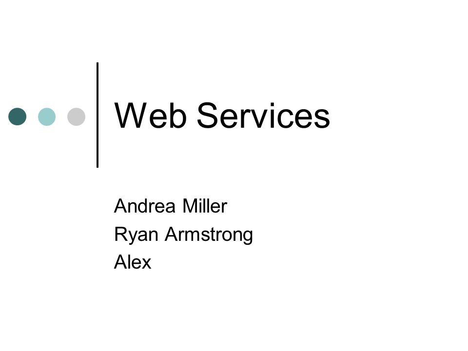 Web Services Andrea Miller Ryan Armstrong Alex