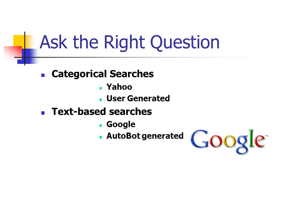 Ask the Right Question Categorical Searches Yahoo User Generated Text-based searches Google AutoBot generated