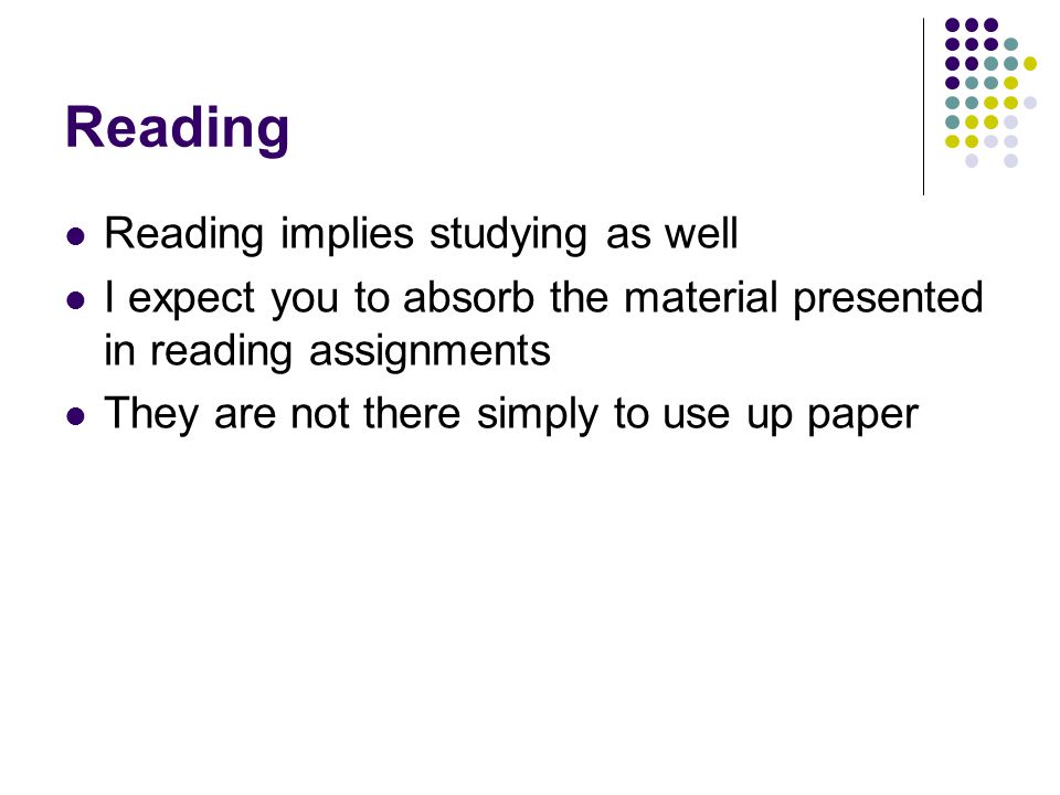 Reading Reading implies studying as well I expect you to absorb the material presented in reading assignments They are not there simply to use up paper