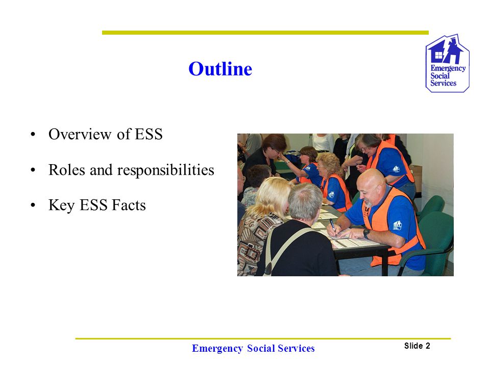 Slide 2 Emergency Social Services Overview of ESS Roles and responsibilities Key ESS Facts Outline