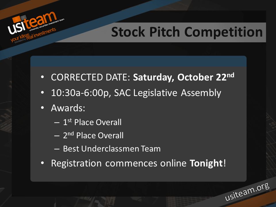 Stock Pitch Competition CORRECTED DATE: Saturday, October 22 nd 10:30a-6:00p, SAC Legislative Assembly Awards: – 1 st Place Overall – 2 nd Place Overall – Best Underclassmen Team Registration commences online Tonight!