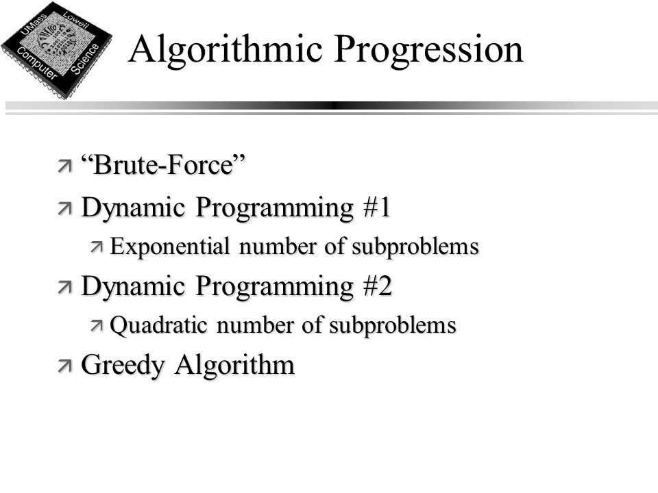 Algorithmic Progression ä Brute-Force ä Dynamic Programming #1 ä Exponential number of subproblems ä Dynamic Programming #2 ä Quadratic number of subproblems ä Greedy Algorithm
